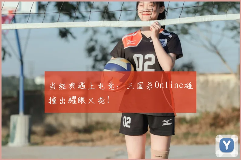 当经典遇上电竞，三国杀Online碰撞出耀眼火花！