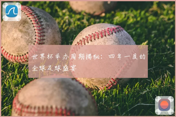世界杯举办周期揭秘：四年一度的全球足球盛宴