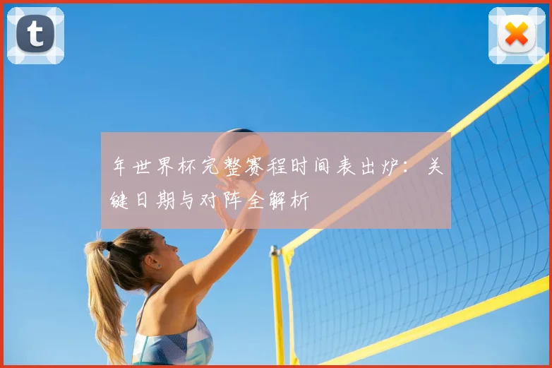 年世界杯完整赛程时间表出炉:关键日期与对阵全解析