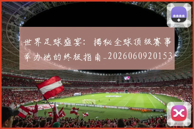 世界足球盛宴：揭秘全球顶级赛事举办地的终极指南_20260609201539