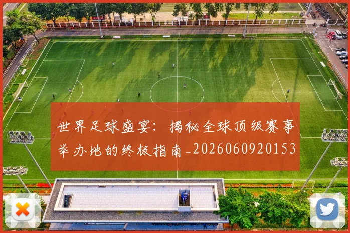 世界足球盛宴：揭秘全球顶级赛事举办地的终极指南_20260609201539