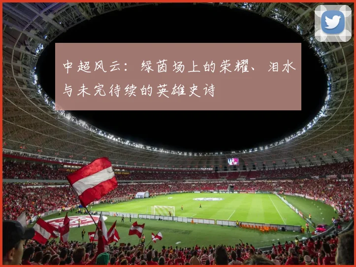 中超风云：绿茵场上的荣耀、泪水与未完待续的英雄史诗