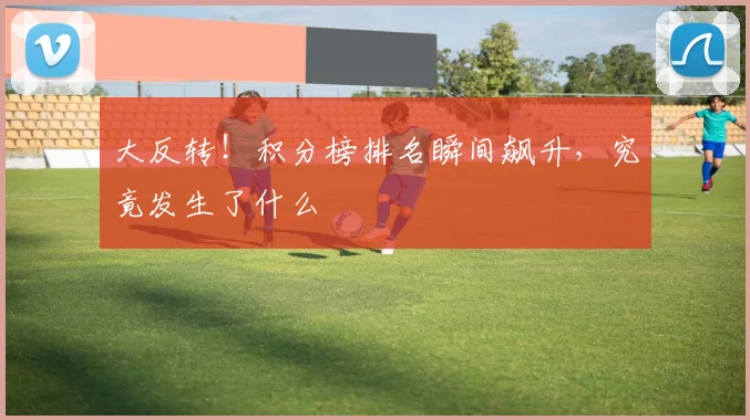 大反转!积分榜排名瞬间飙升,究竟发生了什么